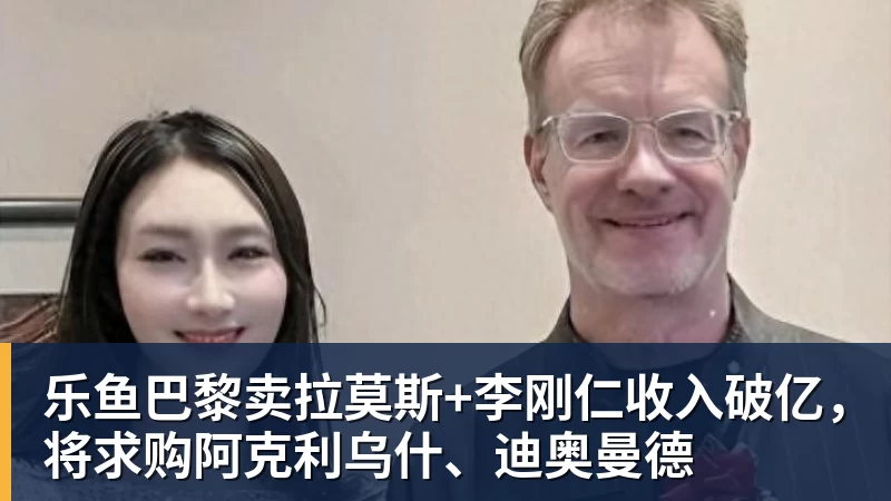 乐鱼巴黎卖拉莫斯+李刚仁收入破亿，将求购阿克利乌什、迪奥曼德