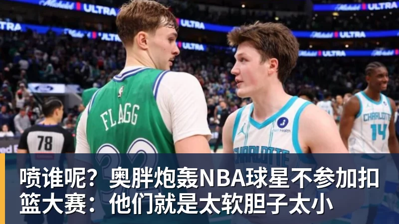 喷谁呢？奥胖炮轰NBA球星不参加扣篮大赛：他们就是太软胆子太小