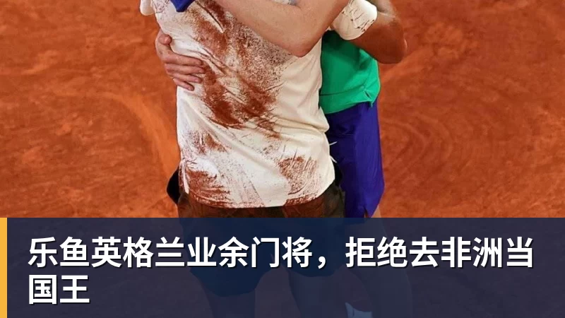乐鱼英格兰业余门将,拒绝去非洲当国王 乐鱼英格兰业余门将,拒绝去非洲当国王