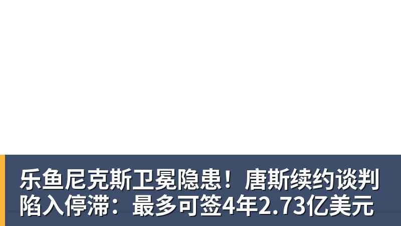 乐鱼尼克斯卫冕隐患！唐斯续约谈判陷入停滞：最多可签4年2.73亿美元