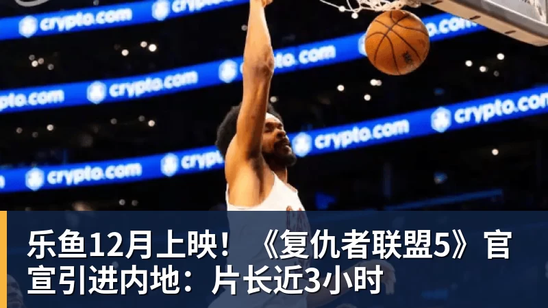 乐鱼官网乐鱼12月上映！《复仇者联盟5》官宣引进内地：片长近3小时