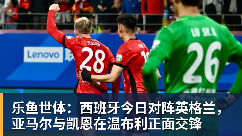 乐鱼世体:西班牙今日对阵英格兰,亚马尔与凯恩在温布利正面交锋 乐鱼世体:西班牙今日对阵英格兰,亚马尔与凯恩在温布利正面交锋