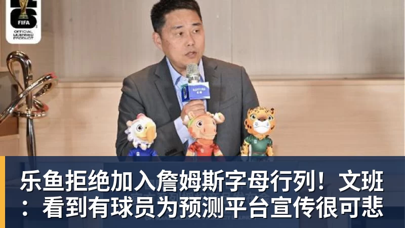乐鱼拒绝加入詹姆斯字母行列！文班：看到有球员为预测平台宣传很可悲