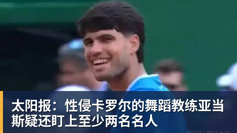 乐鱼官网太阳报：性侵卡罗尔的舞蹈教练亚当斯疑还盯上至少两名名人