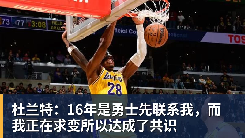 杜兰特:16年是勇士先联系我,而我正在求变所以达成了共识 杜兰特:16年是勇士先联系我,而我正在求变所以达成了共识