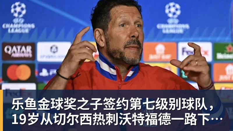 乐鱼金球奖之子签约第七级别球队，19岁从切尔西热刺沃特福德一路下沉