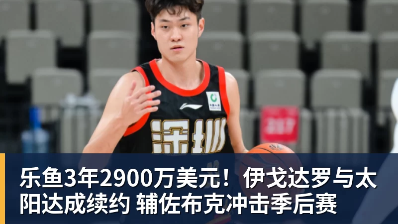 乐鱼3年2900万美元!伊戈达罗与太阳达成续约 辅佐布克冲击季后赛 乐鱼3年2900万美元!伊戈达罗与太阳达成续约 辅佐布克冲击季后赛