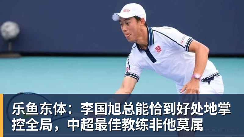 乐鱼东体：李国旭总能恰到好处地掌控全局，中超最佳教练非他莫属