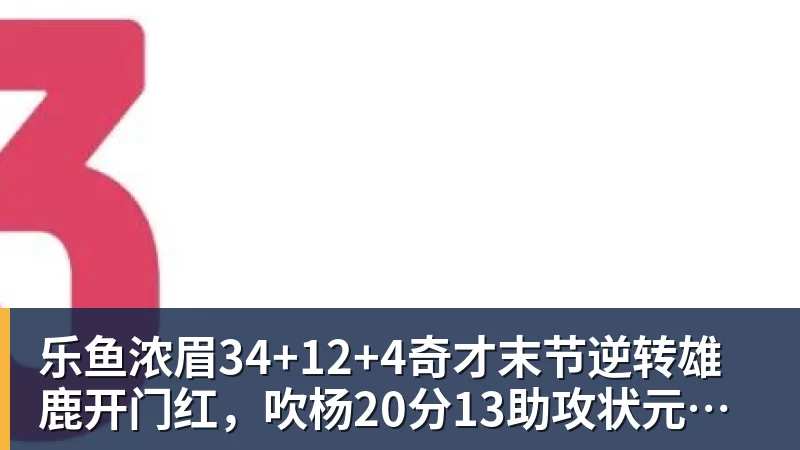 乐鱼浓眉34+12+4奇才末节逆转雄鹿开门红,吹杨20分13助攻状元缺席 乐鱼浓眉34+12+4奇才末节逆转雄鹿开门红,吹杨20分13助攻状元缺席
