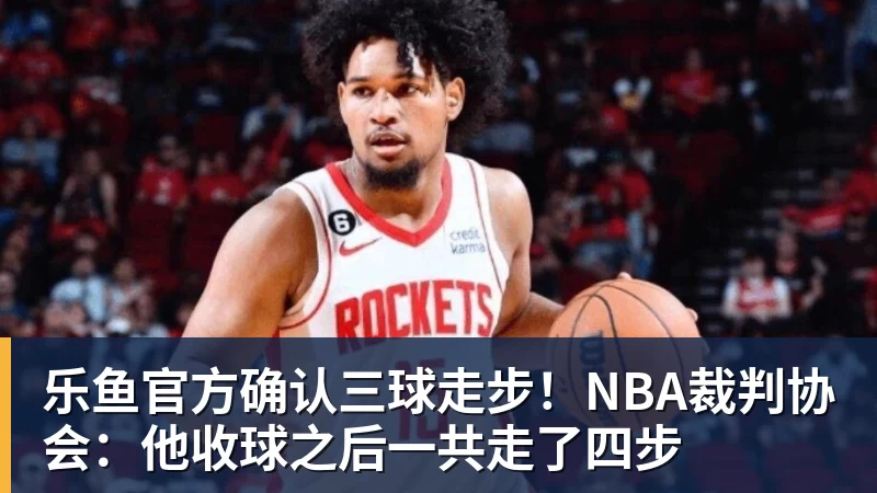 乐鱼官方确认三球走步！NBA裁判协会：他收球之后一共走了四步