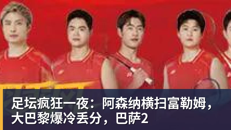 乐鱼官网足坛疯狂一夜：阿森纳横扫富勒姆，大巴黎爆冷丢分，巴萨2