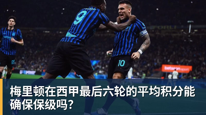 乐鱼官网梅里顿在西甲最后六轮的平均积分能确保保级吗？