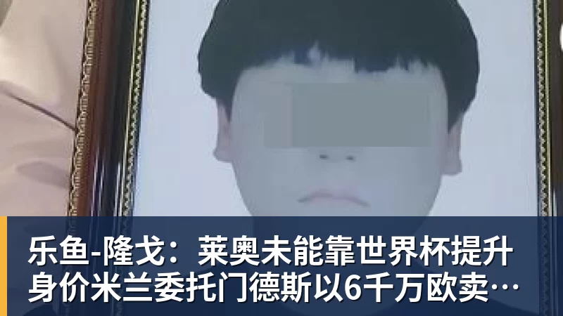 乐鱼-隆戈：莱奥未能靠世界杯提升身价米兰委托门德斯以6千万欧卖掉他