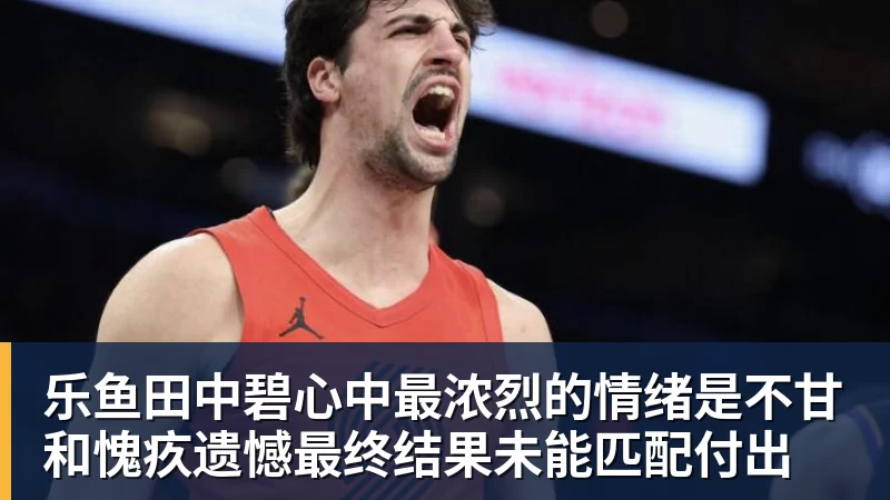 乐鱼田中碧心中最浓烈的情绪是不甘和愧疚遗憾最终结果未能匹配付出