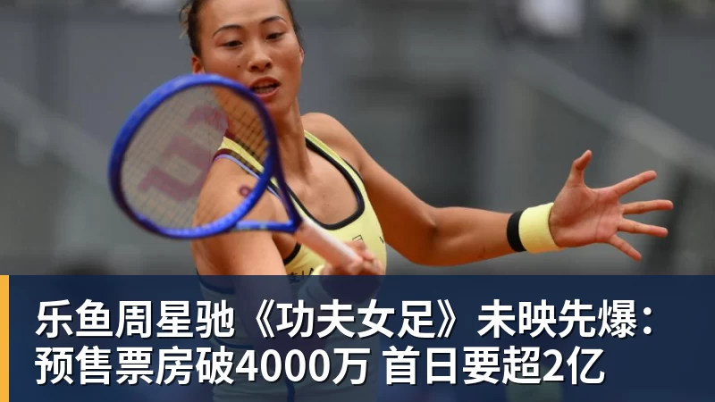 乐鱼周星驰《功夫女足》未映先爆：预售票房破4000万 首日要超2亿
