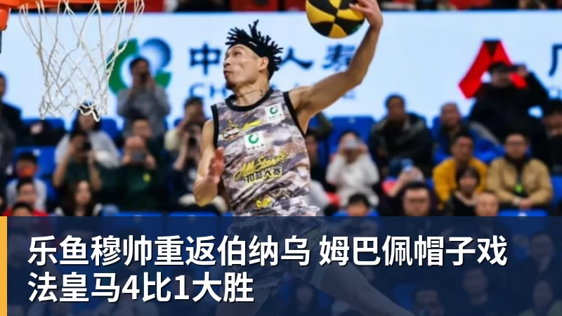 乐鱼穆帅重返伯纳乌 姆巴佩帽子戏法皇马4比1大胜
