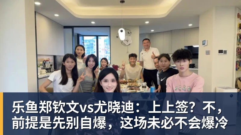 乐鱼官网乐鱼郑钦文vs尤晓迪：上上签？不，前提是先别自爆，这场未必不会爆冷